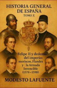 Portada del Tomo 10 de la Historia General de España de Modesto Lafuente, disponible en Amazon. Felipe II : moriscos, Flandes y la Armada Invencible (1570–1598)