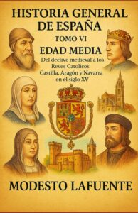 Portada del Tomo 6 de la Historia General de España de Modesto Lafuente, disponible en Amazon. Del declive a los Reyes Católicos: Castilla, Aragón y Navarra en el siglo XV