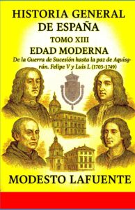 Portada del Tomo 13 de la Historia General de España de Modesto Lafuente, disponible en Amazon. De la Guerra de Sucesión hasta la paz de Aquisgrán. Felipe V y Luis I. (1703–1749) 