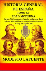 Portada del Tomo 15 de la Historia General de España de Modesto Lafuente, disponible en Amazon. EDAD MODERNA Carlos IV. Guerras con Francia, Inglaterra, Godoy. Pactos de familia. De 1780 a 1802.