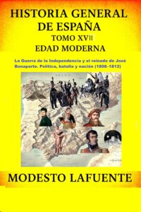 17 de la Historia General de España de Modesto Lafuente, disponible en Amazon. La Guerra de la Independencia y el reinado de José Bonaparte. Política, batalla y nación (1808–1812).